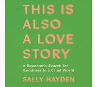 This Is Also a Love Story: A Reporter's Search for Goodness in a Cruel World