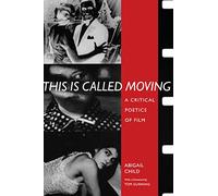 This Is Called Moving: A Critical Poetics of Film (Modern & Contemporary Poetics)