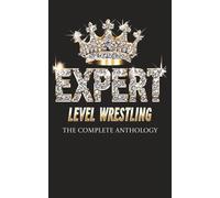 This is Expert Level Wrestling: The Complete Anthology Collection (Expert Level Wrestling- Human Psychology. Wrestling Knowledge. Fantasy Booking)