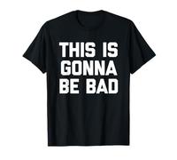 This Is Gonna Be Bad - Divertido Dicho sarcástico Humor Novedad Camiseta