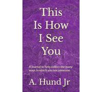 This Is How I See You: A journal to help collect the many ways in which you see someone. Create a heartfelt gift for a partner, spouse-to-be, child, ... that will be treasured for a lifetime.