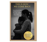 THIS IS HOW WE COME BACK: The No-Shame Guide to Repairing Your Bond After Yelling and Feeling The Shame Mom