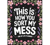 This Is How You Sort My Mess | End of Life Planner: A Practical Organizer for My Final Wishes, Important Documents, and What Comes Next