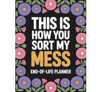 This Is How You Sort My Mess | End of Life Planner: A Practical Organizer for Personal Information, Final Wishes, Important Accounts, and Instructions to Help Your Loved Ones After You're Gone