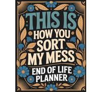 This Is How You Sort My Mess | End of Life Planner: A Practical Way to Leave Behind Everything Your Loved Ones Need to Know