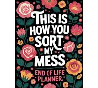 This Is How You Sort My Mess | End of Life Planner: Organize My Final Wishes, Important Info, and Everything You'll Need