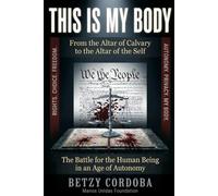 THIS IS MY BODY: From the Altar of Calvary to the Altar of the Self - The Battle for the Human Being in an Age of Autonomy