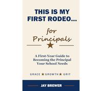 This is My First Rodeo...for Principals: A First-Year Guide to Becoming the Principal Your School Needs