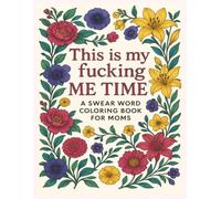 This is my fucking me time. A swear word coloring book for moms.: A Cuss Word Coloring Book for Adults: Mom Edition