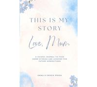 This is My Story. Love, Mum: A Guided Journal to Pass Down Stories and Lessons for Future Generations