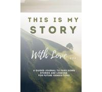 This is My Story. With Love …: A Guided Journal to Pass Down Stories and Lessons for Future Generations