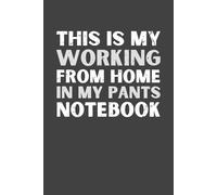 This Is My Working From Home In My Pants Notebook - Funny Quote Work Notebook for Freelancers, Remote Workers & Self-Employed Professionals | Gag Office Gift for Men & Women | 120 Lined Pages Journal