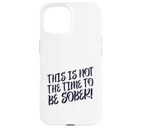 This Is No Time To Be Sober (Funny Drinking Party Declaración) Carcasa para iPhone 15