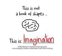 This is not a book of shapes ... This is Imagination: A Montessori inspired drawing book encouraging creative exploration and free thinking (This is… Series)