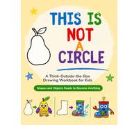 This Is Not a Circle: A Think-Outside-the-Box Drawing Workbook for Kids Shapes and Objects Ready to Become Anything