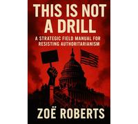 This Is Not A Drill: A Strategic Field Manual for Resisting Authoritarianism