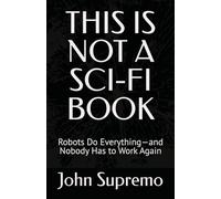 THIS IS NOT A SCI-FI BOOK: Robots Do Everything-and Nobody Has to Work Again