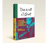 This Is Not a T-Shirt: A Brand, a Culture, a Community - a Life in Streetwear