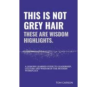 This is Not Grey Hair, These are Wisdom Highlights: A Lessons lived guide to leadership, culture and wisdom in the modern workplace.
