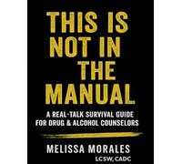 This is Not in the Manual: A Real-Talk Survival Guide for Drug & Alcohol Counselors