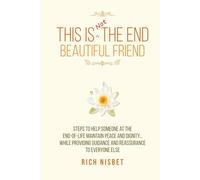 This is Not the End Beautiful Friend: Steps To Help Someone at the End-Of-Life Maintain Peace and Dignity… While Providing Guidance and Reassurance to Everyone Else