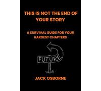 This Is Not the End of Your Story: A Survival Guide for Your Hardest Chapters