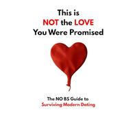 This is NOT the LOVE You Were Promised: The NO BS Guide to Surviving Modern Dating
