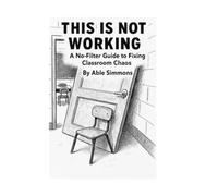 This is Not Working: A No-Filter Guide to Fixing Classroom Chaos
