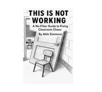 This is Not Working: A No-Filter Guide to Fixing Classroom Chaos
