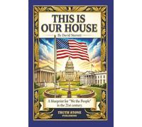 THIS IS OUR HOUSE: A blueprint for "We the People" in the 21st century. (The Owners Handbook Series)