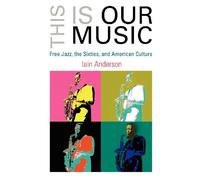 This Is Our Music: Free Jazz, the Sixties, and American Culture (The Arts and Intellectual Life in Modern America)