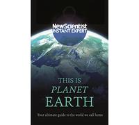 This Is Planet Earth: Your ultimate guide to the world we call home (New Scientist Instant Expert)
