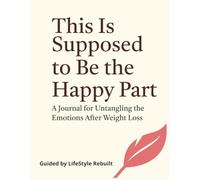 This Is Supposed to Be the Happy Part: A Bold and Honest Journal for Navigating the Emotional Side of Weight Loss