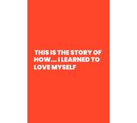 This Is the Story of How...I Learned to Love Myself: A Journal for Self-Discovery and Deep Healing