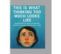 THIS IS WHAT THINKING TOO MUCH LOOKS LIKE: A Journal for the loud, the layered and the ones who pretend they are fine