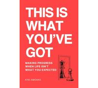 This Is What You've Got: Making progress when life isn’t what you expected