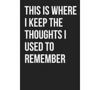 This Is Where I Keep the Thoughts I Used to Remember: Funny Notebook for Work, Gag Gift, Boss, Office, Coworker, New Year, Partner. Blank Lined. Sarcastic (Unexecuted Ideas Collection)
