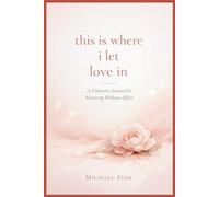This Is Where I Let Love In: A Valentine journal for receiving without effort (The Valentine Sanctuary Series)