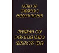 THIS IS WHERE I WRITE DOWN NAMES OF PEOPLE WHO ANNOY ME - Funny Notebook Journal: A Funny Gift Notebook for Work, School, Sarcastic Friends & ... Great for People with a Sense of Humour