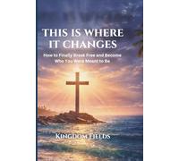This Is Where It Changes: How to Finally Break Free, Overcome Self-Sabotage, and Become Who You Were Meant to Be (KINGDOM FIELDS Series)