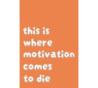 This Is Where Motivation Come To Die Notebook: Orange Lined Notebook (6 x 9, 160 Pages) for Journaling, Note-Taking, Brainstorming, and Everyday Use