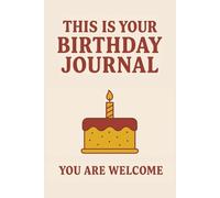 This Is Your Birthday Journal. You Are Welcome.: A Funny Celebration Gift for People Who Hate Getting Older but Love Complaining in Style