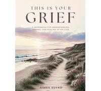 This is Your Grief: A Workbook for Understanding, Coping, and Healing After Loss