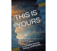 THIS IS YOURS: A Journal for Thinking, Writing, and Becoming