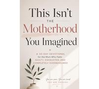 This Isn’t the Motherhood You Imagined: A 30-Day Devotional for the Mom Who Feels Guilty, Exhausted, and Completely Overwhelmed