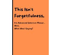 This Isn't Forgetfulness, It's Advanced Selective Memor... Wait, What Was I Saying?: The Official Notebook for Crucial Things You'll Instantly Forget