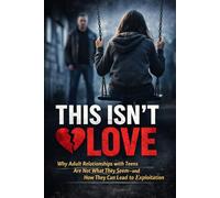 This Isn't Love: Why Adult Relationships with Teens Are Not What They Seem - and How They Can Lead to Exploitation