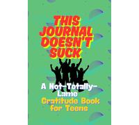 This Journal Doesn’t Suck: Gratitude for Teens Who’d Rather Be Doing Literally Anything Else
