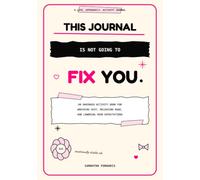 This Journal Is Not Going to Fix You: An Unhinged Activity Book for Wrecking Shit, Releasing Rage, and Lowering Your Expectations (Life, Apparently. Activity Journals)