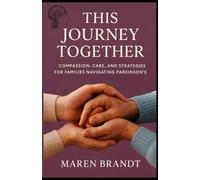 THIS JOURNEY TOGETHER: Compassion, Care, and Strategies for Families Navigating Parkinson’s